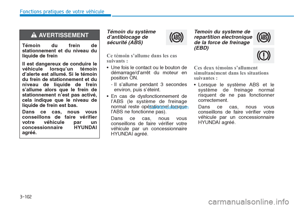 Hyundai Tucson 2019 Manuel du propriétaire (in French) 3-102
Fonctions pratiques de votre véhicule
Témoin du système
d’antiblocage de
sécurité (ABS)
Ce témoin s’allume dans les cas
suivants :
• Une fois le contact ou le bouton de
démarrage Hyundai Tucson 2019 Manuel du propriétaire (in French) 3-102
Fonctions pratiques de votre véhicule
Témoin du système
d’antiblocage de
sécurité (ABS)
Ce témoin s’allume dans les cas
suivants :
• Une fois le contact ou le bouton de
démarrage