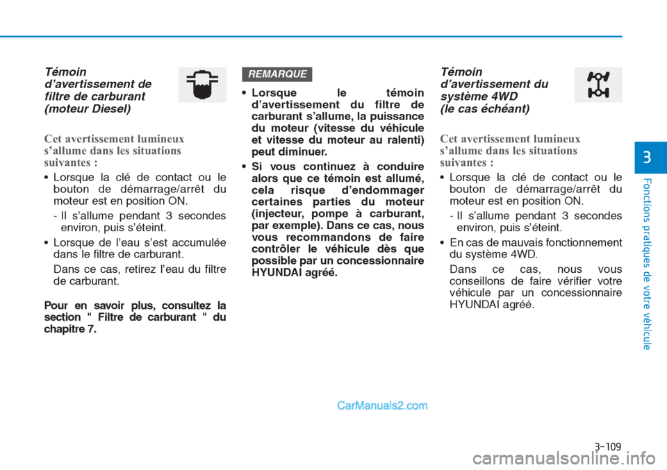 Hyundai Tucson 2019  Manuel du propriétaire (in French) 3-109
Fonctions pratiques de votre véhicule 
3
Témoin
d’avertissement de
filtre de carburant
(moteur Diesel)
Cet avertissement lumineux
s’allume dans les situations
suivantes :
• Lorsque la cl