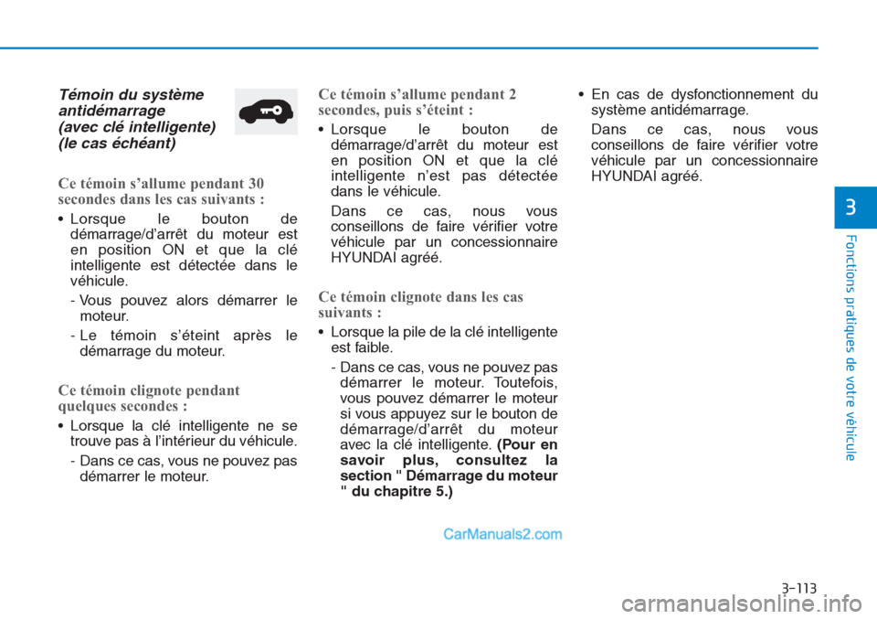 Hyundai Tucson 2019  Manuel du propriétaire (in French) 3-113
Fonctions pratiques de votre véhicule 
3
Témoin du système
antidémarrage 
(avec clé intelligente) 
(le cas échéant)
Ce témoin s’allume pendant 30
secondes dans les cas suivants : 
• 