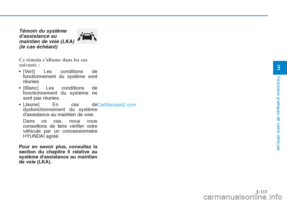 Hyundai Tucson 2019  Manuel du propriétaire (in French) 3-117
Fonctions pratiques de votre véhicule 
3
Témoin du système
dassistance au
maintien de voie (LKA) 
(le cas échéant)
Ce témoin s’allume dans les cas
suivants : 
• [Vert] Les conditions 