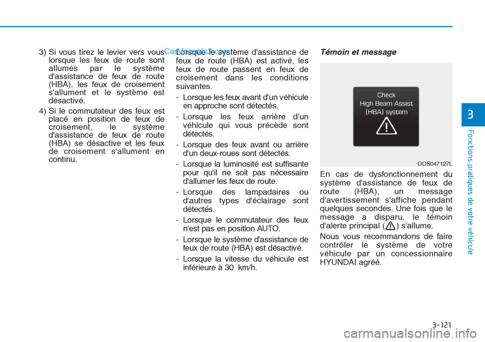 Hyundai Tucson 2019  Manuel du propriétaire (in French) 3-121
Fonctions pratiques de votre véhicule 
3) Si vous tirez le levier vers vous
lorsque les feux de route sont
allumés par le système
dassistance de feux de route
(HBA), les feux de croisement
s