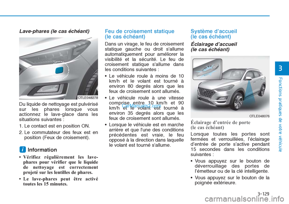 Hyundai Tucson 2019  Manuel du propriétaire (in French) 3-129
Fonctions pratiques de votre véhicule
3
Lave-phares (le cas échéant) 
Du liquide de nettoyage est pulvérisé
sur les phares lorsque vous
actionnez le lave-glace dans les
situations suivantes