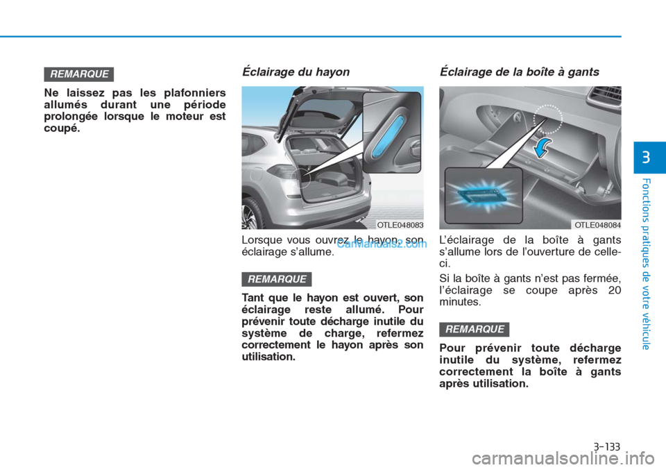 Hyundai Tucson 2019 Manuel du propriétaire (in French) 3-133
Fonctions pratiques de votre véhicule
3
Ne laissez pas les plafonniers
allumés durant une période
prolongée lorsque le moteur est
coupé.
Éclairage du hayon
Lorsque vous ouvrez le hayon, so Hyundai Tucson 2019 Manuel du propriétaire (in French) 3-133
Fonctions pratiques de votre véhicule
3
Ne laissez pas les plafonniers
allumés durant une période
prolongée lorsque le moteur est
coupé.
Éclairage du hayon
Lorsque vous ouvrez le hayon, so