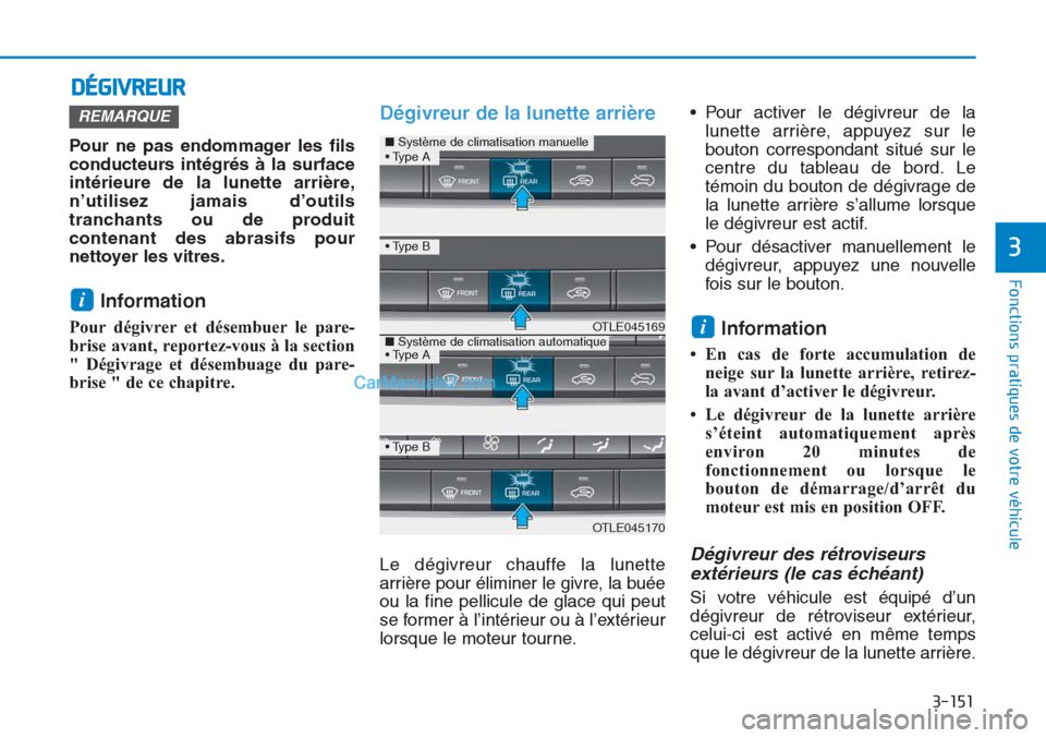 Hyundai Tucson 2019  Manuel du propriétaire (in French) 3-151
Fonctions pratiques de votre véhicule
3
DÉGIVREUR
Pour ne pas endommager les fils
conducteurs intégrés à la surface
intérieure de la lunette arrière,
n’utilisez jamais d’outils
tranch