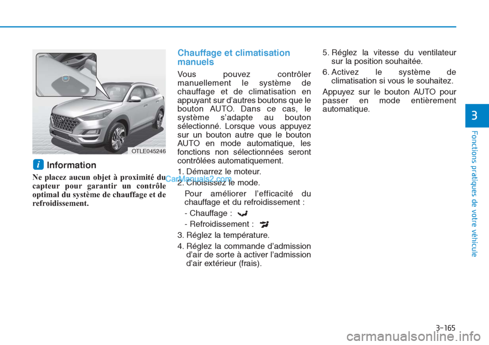 Hyundai Tucson 2019 Manuel du propriétaire (in French) 3-165
Fonctions pratiques de votre véhicule
3
Information
Ne placez aucun objet à proximité du
capteur pour garantir un contrôle
optimal du système de chauffage et de
refroidissement.
Chauffage e Hyundai Tucson 2019 Manuel du propriétaire (in French) 3-165
Fonctions pratiques de votre véhicule
3
Information
Ne placez aucun objet à proximité du
capteur pour garantir un contrôle
optimal du système de chauffage et de
refroidissement.
Chauffage e