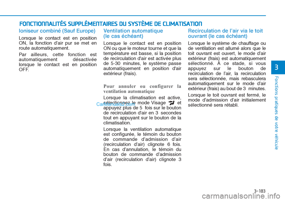 Hyundai Tucson 2019 Manuel du propriétaire (in French) 3-183
Fonctions pratiques de votre véhicule
3
FONCTIONNALITÉS SUPPLÉMENTAIRES DU SYSTÈME DE CLIMATISATION
Ioniseur combiné (Sauf Europe)
Lorsque le contact est en position
ON, la fonction d’ai Hyundai Tucson 2019 Manuel du propriétaire (in French) 3-183
Fonctions pratiques de votre véhicule
3
FONCTIONNALITÉS SUPPLÉMENTAIRES DU SYSTÈME DE CLIMATISATION
Ioniseur combiné (Sauf Europe)
Lorsque le contact est en position
ON, la fonction d’ai