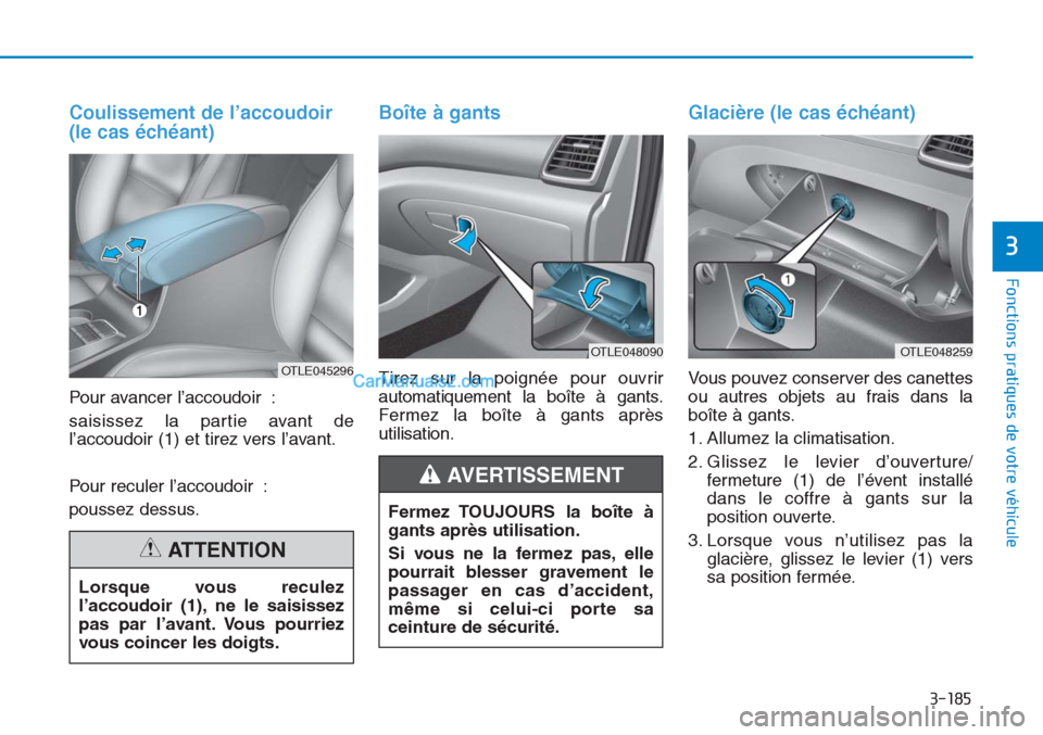 Hyundai Tucson 2019 Manuel du propriétaire (in French) 3-185
Fonctions pratiques de votre véhicule
3
Coulissement de l’accoudoir
(le cas échéant)
Pour avancer l’accoudoir :
saisissez la partie avant de
l’accoudoir (1) et tirez vers l’avant.
Pou Hyundai Tucson 2019 Manuel du propriétaire (in French) 3-185
Fonctions pratiques de votre véhicule
3
Coulissement de l’accoudoir
(le cas échéant)
Pour avancer l’accoudoir :
saisissez la partie avant de
l’accoudoir (1) et tirez vers l’avant.
Pou