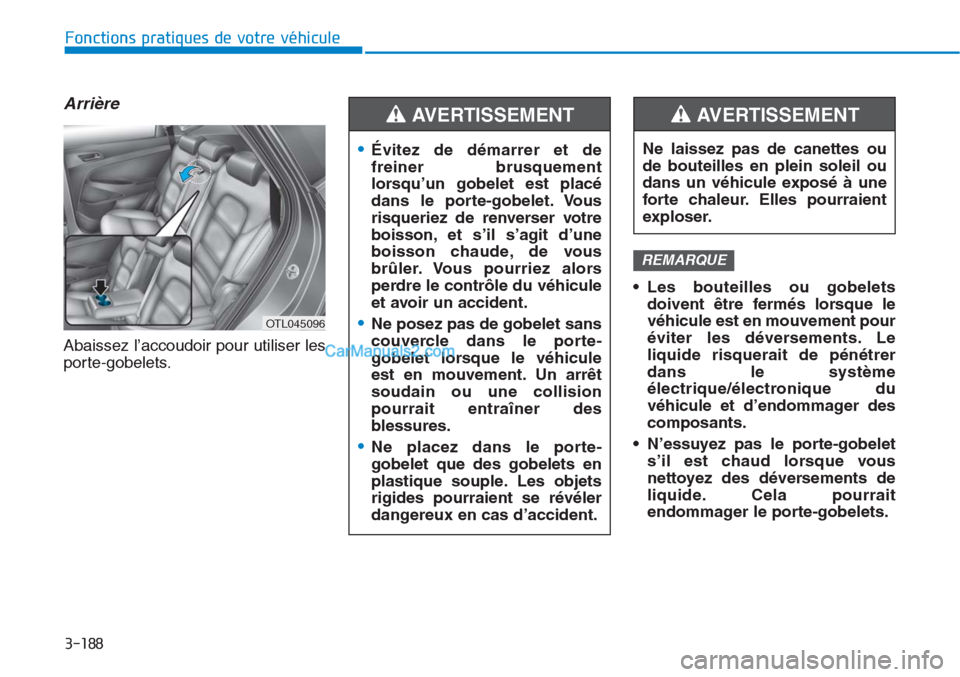 Hyundai Tucson 2019 Manuel du propriétaire (in French) 3-188
Fonctions pratiques de votre véhicule
Arrière
Abaissez l’accoudoir pour utiliser les
porte-gobelets.• Les bouteilles ou gobelets
doivent être fermés lorsque le
véhicule est en mouvement Hyundai Tucson 2019 Manuel du propriétaire (in French) 3-188
Fonctions pratiques de votre véhicule
Arrière
Abaissez l’accoudoir pour utiliser les
porte-gobelets.• Les bouteilles ou gobelets
doivent être fermés lorsque le
véhicule est en mouvement