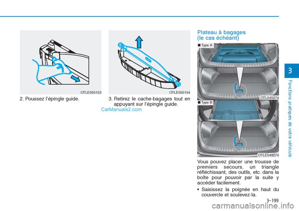 Hyundai Tucson 2019  Manuel du propriétaire (in French) 3-199
Fonctions pratiques de votre véhicule
3
2. Poussez l’épingle guide. 3. Retirez le cache-bagages tout en
appuyant sur l’épingle guide.
Plateau à bagages 
(le cas échéant)
Vous pouvez pl