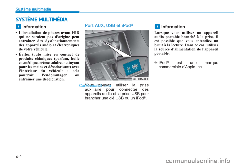 Hyundai Tucson 2019  Manuel du propriétaire (in French) SYSTÈME MULTIMÉDIA
4-2
Système multimédia 
Information 
• Linstallation de phares avant HID
qui ne seraient pas dorigine peut
entraîner des dysfonctionnements
des appareils audio et électron