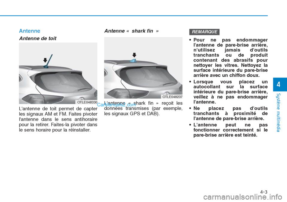 Hyundai Tucson 2019 Manuel du propriétaire (in French) 4-3
Système multimédia
4
Antenne
Antenne de toit
Lantenne de toit permet de capter
les signaux AM et FM. Faites pivoter
lantenne dans le sens antihoraire
pour la retirer. Faites-la pivoter dans Hyundai Tucson 2019 Manuel du propriétaire (in French) 4-3
Système multimédia
4
Antenne
Antenne de toit
Lantenne de toit permet de capter
les signaux AM et FM. Faites pivoter
lantenne dans le sens antihoraire
pour la retirer. Faites-la pivoter dans