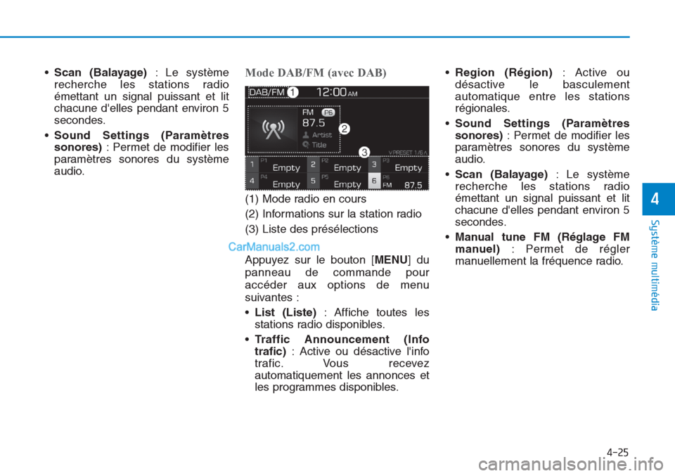 Hyundai Tucson 2019  Manuel du propriétaire (in French) 4-25
Système multimédia 
4
•Scan (Balayage): Le système
recherche les stations radio
émettant un signal puissant et lit
chacune delles pendant environ 5
secondes.
•Sound Settings (Paramètres