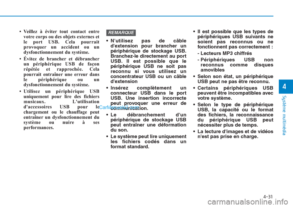 Hyundai Tucson 2019  Manuel du propriétaire (in French) 4-31
Système multimédia 
4
• Veillez à éviter tout contact entre
votre corps ou des objets externes et
le port USB. Cela pourrait
provoquer un accident ou un
dysfonctionnement du système.
• 