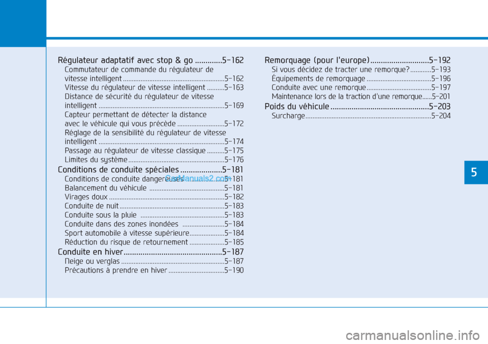Hyundai Tucson 2019  Manuel du propriétaire (in French) Régulateur adaptatif avec stop & go .............5-162
Commutateur de commande du régulateur de 
vitesse intelligent ..........................................................5-162
Vitesse du régul