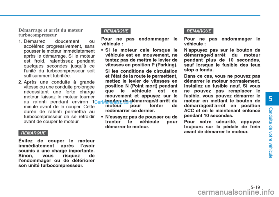 Hyundai Tucson 2019 Manuel du propriétaire (in French) 5-19
Conduite de votre véhicule
5
Démarrage et arrêt du moteur
turbocompresseur
1. Démarrez doucement ou
accélérez progressivement, sans
pousser le moteur immédiatement
après le démarrage. Si Hyundai Tucson 2019 Manuel du propriétaire (in French) 5-19
Conduite de votre véhicule
5
Démarrage et arrêt du moteur
turbocompresseur
1. Démarrez doucement ou
accélérez progressivement, sans
pousser le moteur immédiatement
après le démarrage. Si