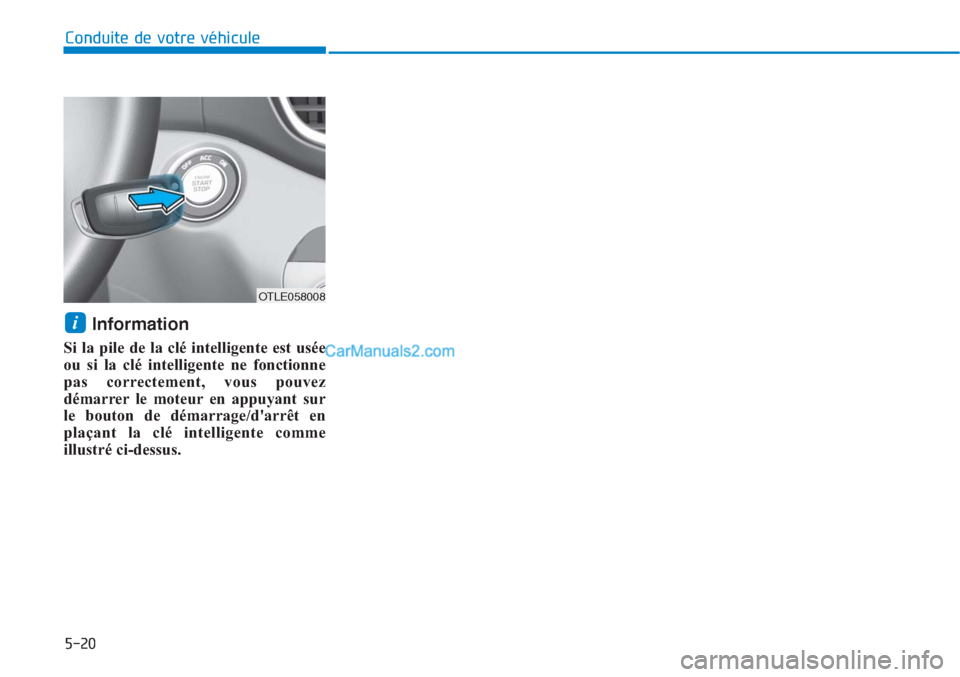 Hyundai Tucson 2019 Manuel du propriétaire (in French) 5-20
Conduite de votre véhicule
Information
Si la pile de la clé intelligente est usée
ou si la clé intelligente ne fonctionne
pas correctement, vous pouvez
démarrer le moteur en appuyant sur
le Hyundai Tucson 2019 Manuel du propriétaire (in French) 5-20
Conduite de votre véhicule
Information
Si la pile de la clé intelligente est usée
ou si la clé intelligente ne fonctionne
pas correctement, vous pouvez
démarrer le moteur en appuyant sur
le