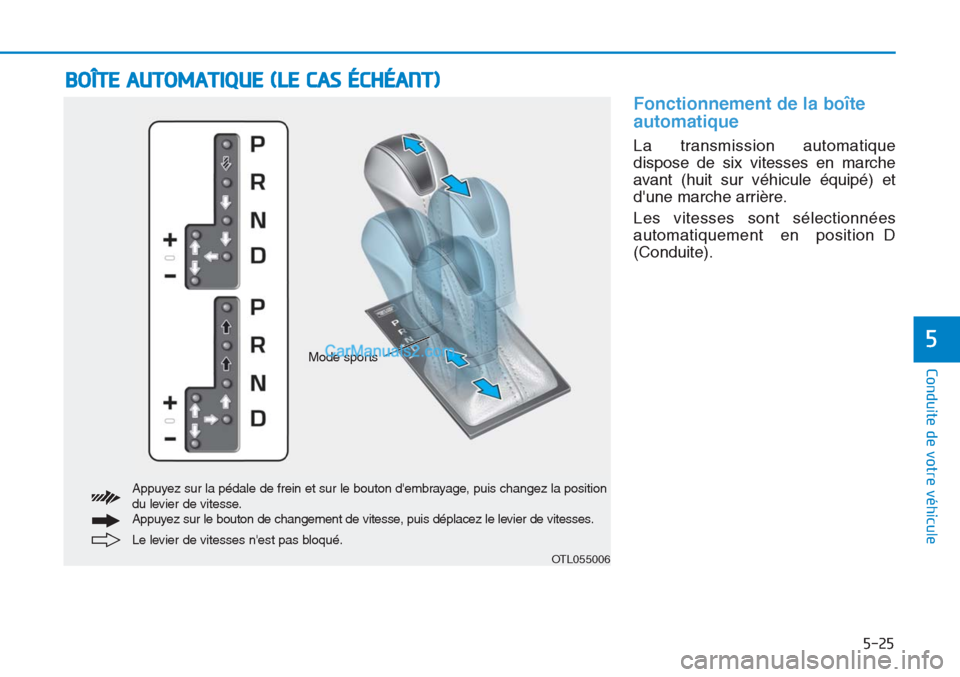 Hyundai Tucson 2019 Manuel du propriétaire (in French) 5-25
Conduite de votre véhicule
5
Fonctionnement de la boîte
automatique
La transmission automatique
dispose de six vitesses en marche
avant (huit sur véhicule équipé) et
dune marche arrière.
L Hyundai Tucson 2019 Manuel du propriétaire (in French) 5-25
Conduite de votre véhicule
5
Fonctionnement de la boîte
automatique
La transmission automatique
dispose de six vitesses en marche
avant (huit sur véhicule équipé) et
dune marche arrière.
L
