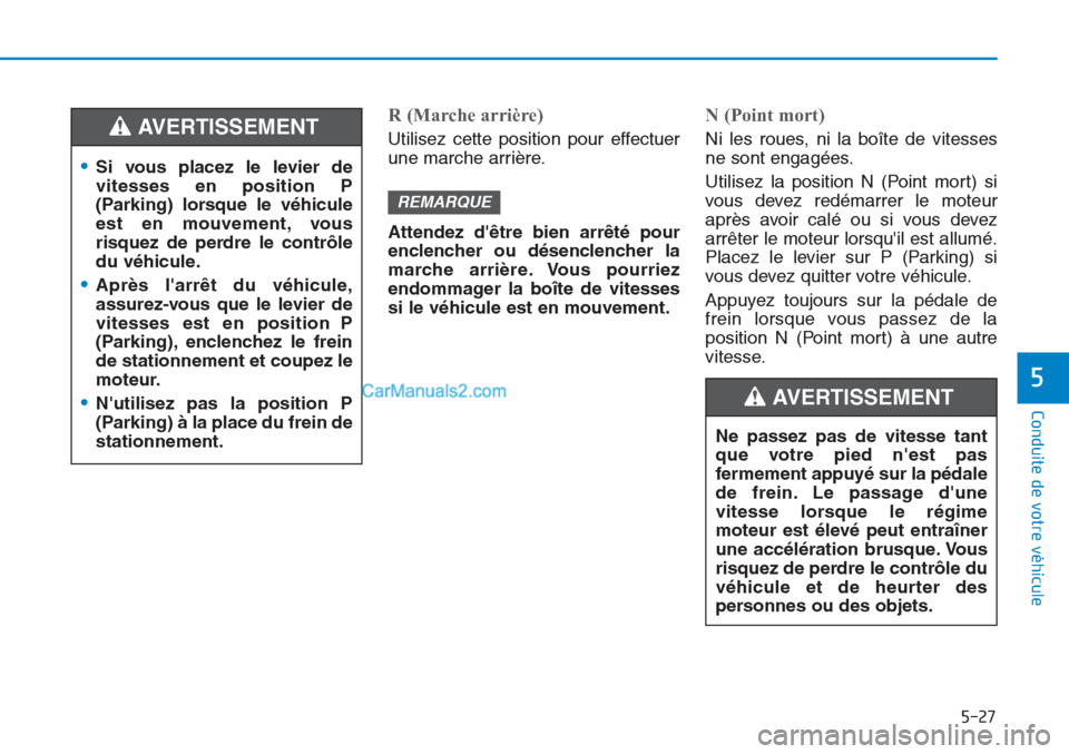 Hyundai Tucson 2019 Manuel du propriétaire (in French) 5-27
Conduite de votre véhicule
5
R (Marche arrière)
Utilisez cette position pour effectuer
une marche arrière.
Attendez dêtre bien arrêté pour
enclencher ou désenclencher la
marche arrière. Hyundai Tucson 2019 Manuel du propriétaire (in French) 5-27
Conduite de votre véhicule
5
R (Marche arrière)
Utilisez cette position pour effectuer
une marche arrière.
Attendez dêtre bien arrêté pour
enclencher ou désenclencher la
marche arrière.