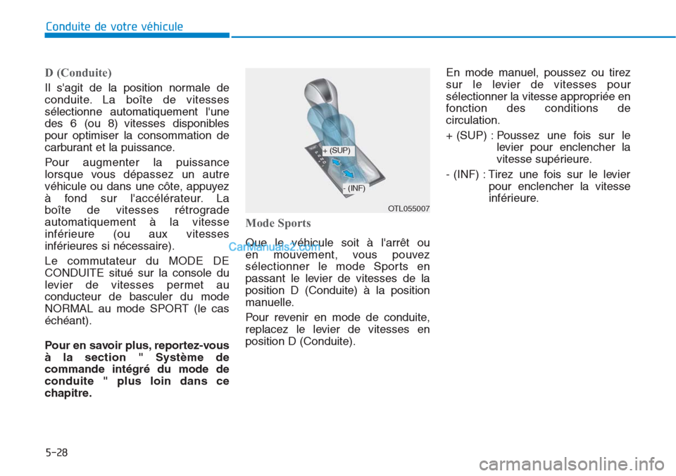 Hyundai Tucson 2019 Manuel du propriétaire (in French) 5-28
Conduite de votre véhicule
D (Conduite)
Il sagit de la position normale de
conduite. La boîte de vitesses
sélectionne automatiquement lune
des 6 (ou 8) vitesses disponibles
pour optimiser l Hyundai Tucson 2019 Manuel du propriétaire (in French) 5-28
Conduite de votre véhicule
D (Conduite)
Il sagit de la position normale de
conduite. La boîte de vitesses
sélectionne automatiquement lune
des 6 (ou 8) vitesses disponibles
pour optimiser l
