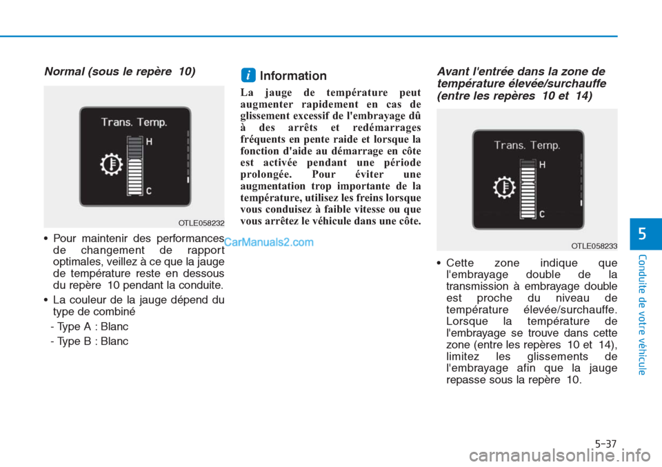 Hyundai Tucson 2019  Manuel du propriétaire (in French) 5-37
Conduite de votre véhicule
5
Normal (sous le repère 10)
• Pour maintenir des performances
de changement de rapport
optimales, veillez à ce que la jauge
de température reste en dessous
du re