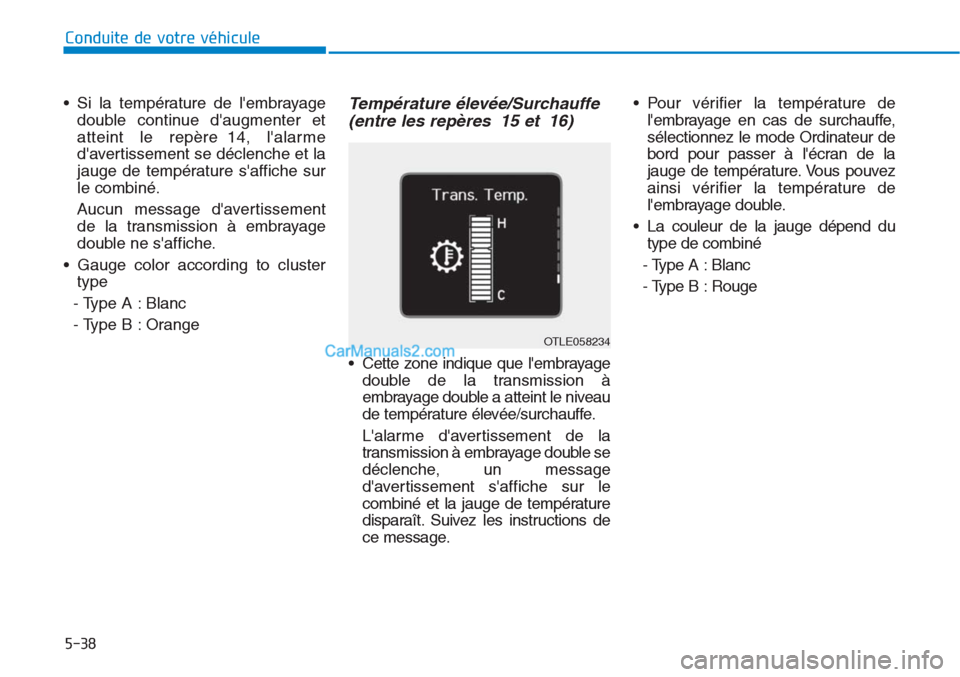 Hyundai Tucson 2019  Manuel du propriétaire (in French) 5-38
• Si la température de lembrayage
double continue daugmenter et
atteint le repère 14, lalarme
davertissement se déclenche et la
jauge de température saffiche sur
le combiné.
Aucun mes