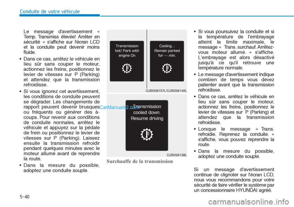 Hyundai Tucson 2019  Manuel du propriétaire (in French) 5-40
Le message davertissement «
Temp. Transmiss élevée! Arrêter en
sécurité » saffiche sur lécran LCD
et la conduite peut devenir moins
fluide.
• Dans ce cas, arrêtez le véhicule en
li