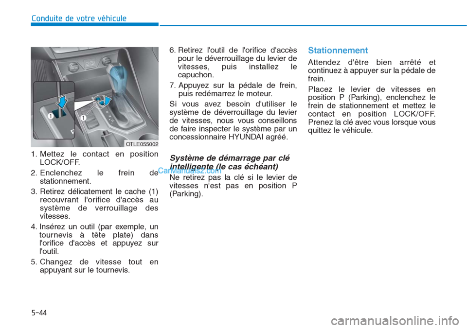 Hyundai Tucson 2019 Manuel du propriétaire (in French) 5-44
Conduite de votre véhicule
1. Mettez le contact en position
LOCK/OFF.
2. Enclenchez le frein de
stationnement.
3. Retirez délicatement le cache (1)
recouvrant lorifice daccès au
système de Hyundai Tucson 2019 Manuel du propriétaire (in French) 5-44
Conduite de votre véhicule
1. Mettez le contact en position
LOCK/OFF.
2. Enclenchez le frein de
stationnement.
3. Retirez délicatement le cache (1)
recouvrant lorifice daccès au
système de