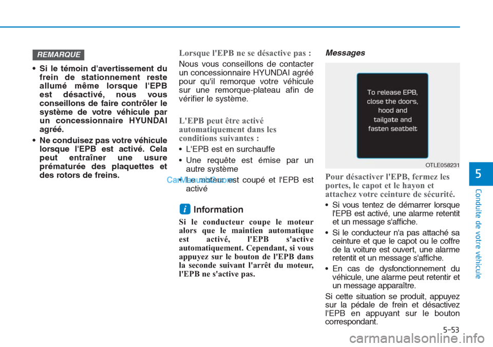 Hyundai Tucson 2019  Manuel du propriétaire (in French) 5-53
Conduite de votre véhicule
5
• Si le témoin davertissement du
frein de stationnement reste
allumé même lorsque lEPB 
est désactivé, nous vous
conseillons de faire contrôler le
système