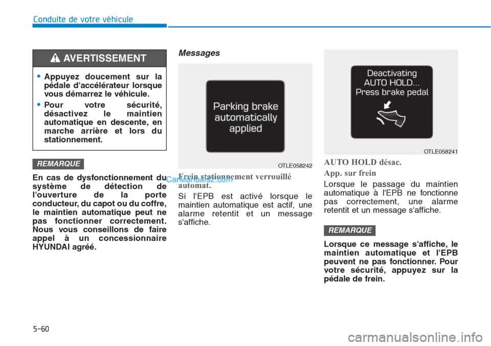 Hyundai Tucson 2019  Manuel du propriétaire (in French) 5-60
Conduite de votre véhicule
En cas de dysfonctionnement du
système de détection de
louverture de la porte
conducteur, du capot ou du coffre,
le maintien automatique peut ne
pas fonctionner cor