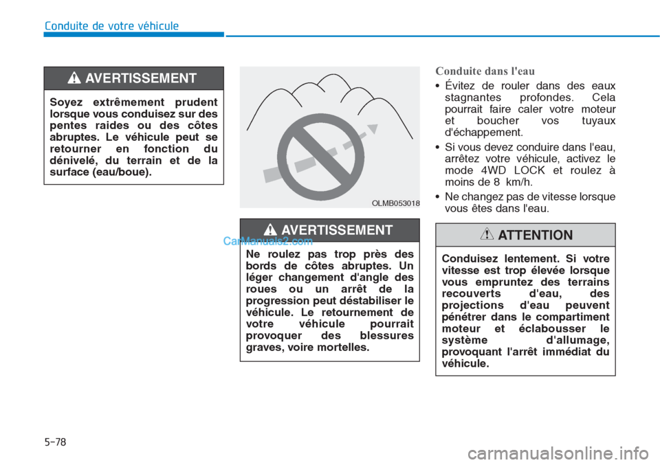 Hyundai Tucson 2019  Manuel du propriétaire (in French) 5-78
Conduite de votre véhicule
Conduite dans leau 
• Évitez de rouler dans des eaux
stagnantes profondes. Cela
pourrait faire caler votre moteur 
et boucher vos tuyaux
déchappement.
• Si vou