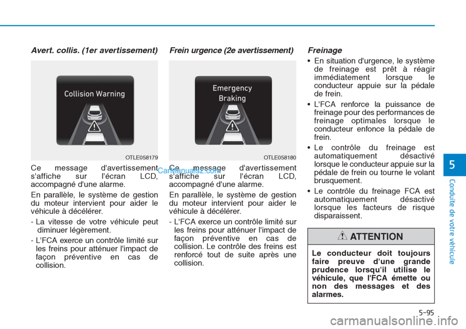 Hyundai Tucson 2019  Manuel du propriétaire (in French) 5-95
Conduite de votre véhicule
5
Avert. collis. (1er avertissement)
Ce message davertissement
saffiche sur lécran LCD,
accompagné dune alarme.
En parallèle, le système de gestion
du moteur i