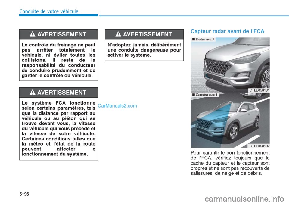 Hyundai Tucson 2019 Manuel du propriétaire (in French) 5-96
Conduite de votre véhicule
Capteur radar avant de lFCA
Pour garantir le bon fonctionnement
de lFCA, vérifiez toujours que le
cache du capteur et le capteur sont
propres et ne sont pas recouve Hyundai Tucson 2019 Manuel du propriétaire (in French) 5-96
Conduite de votre véhicule
Capteur radar avant de lFCA
Pour garantir le bon fonctionnement
de lFCA, vérifiez toujours que le
cache du capteur et le capteur sont
propres et ne sont pas recouve