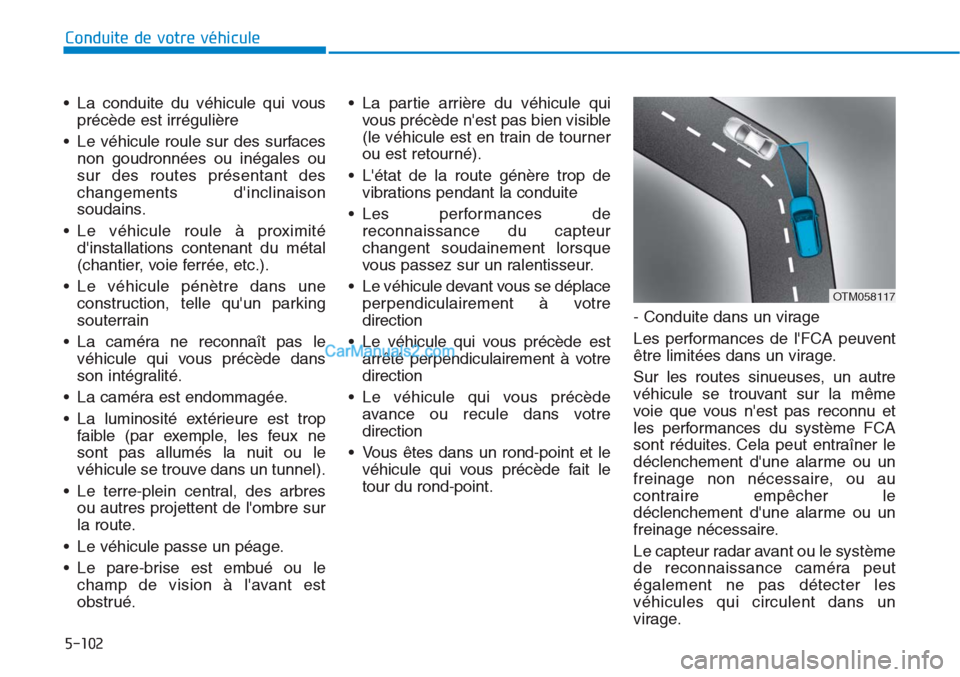 Hyundai Tucson 2019  Manuel du propriétaire (in French) 5-102
Conduite de votre véhicule
• La conduite du véhicule qui vous
précède est irrégulière
• Le véhicule roule sur des surfaces
non goudronnées ou inégales ou
sur des routes présentant 