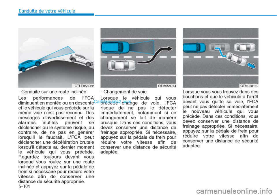 Hyundai Tucson 2019 Manuel du propriétaire (in French) 5-104
Conduite de votre véhicule
- Conduite sur une route inclinée
Les performances de lFCA
diminuent en montée ou en descente
et le véhicule qui vous précède sur la
même voie nest pas reconn Hyundai Tucson 2019 Manuel du propriétaire (in French) 5-104
Conduite de votre véhicule
- Conduite sur une route inclinée
Les performances de lFCA
diminuent en montée ou en descente
et le véhicule qui vous précède sur la
même voie nest pas reconn