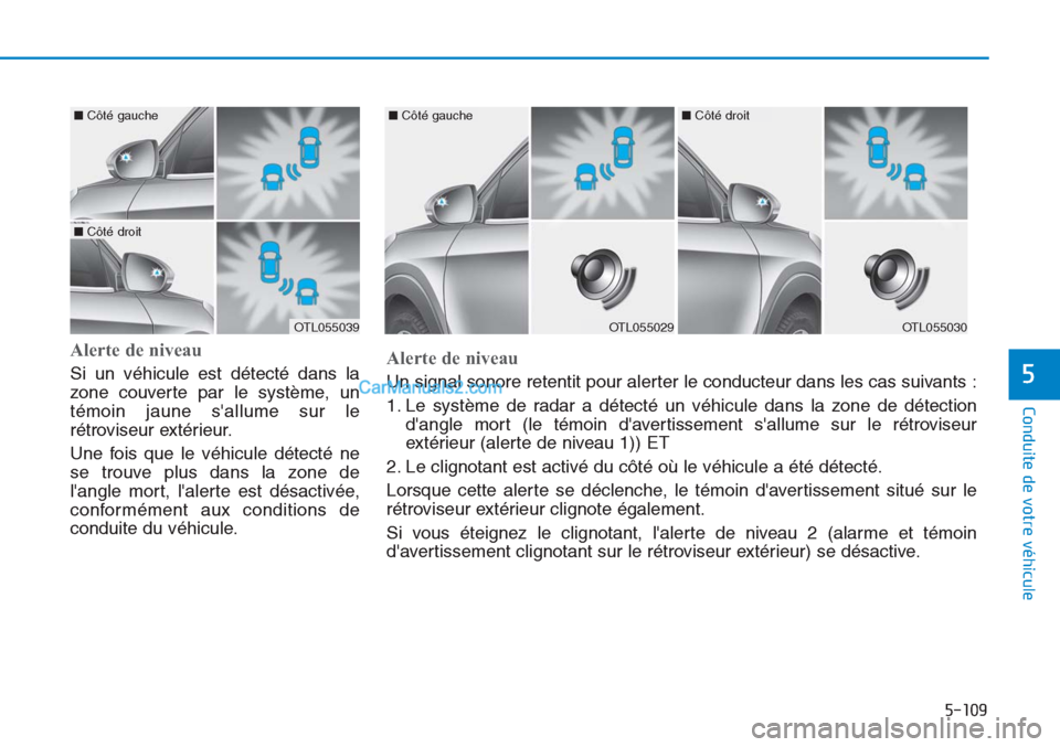 Hyundai Tucson 2019  Manuel du propriétaire (in French) 5-109
Conduite de votre véhicule
5
Alerte de niveau 
Si un véhicule est détecté dans la
zone couverte par le système, un
témoin jaune sallume sur le
rétroviseur extérieur.
Une fois que le vé