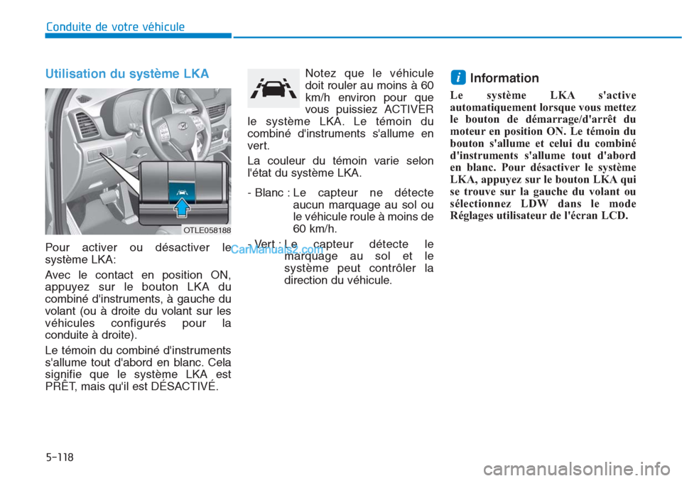Hyundai Tucson 2019 Manuel du propriétaire (in French) 5-118
Conduite de votre véhicule
Utilisation du système LKA
Pour activer ou désactiver le
système LKA:
Avec le contact en position ON,
appuyez sur le bouton LKA du
combiné dinstruments, à gauc Hyundai Tucson 2019 Manuel du propriétaire (in French) 5-118
Conduite de votre véhicule
Utilisation du système LKA
Pour activer ou désactiver le
système LKA:
Avec le contact en position ON,
appuyez sur le bouton LKA du
combiné dinstruments, à gauc