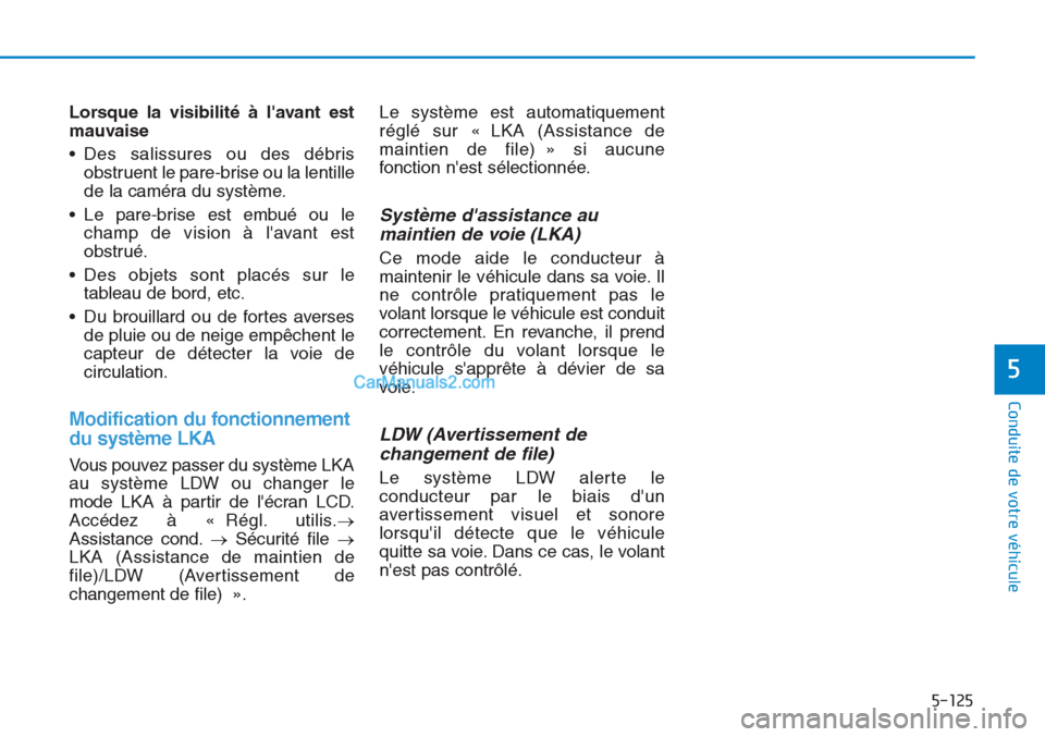 Hyundai Tucson 2019 Manuel du propriétaire (in French) 5-125
Conduite de votre véhicule
5
Lorsque la visibilité à lavant est
mauvaise
• Des salissures ou des débris
obstruent le pare-brise ou la lentille
de la caméra du système.
• Le pare-brise Hyundai Tucson 2019 Manuel du propriétaire (in French) 5-125
Conduite de votre véhicule
5
Lorsque la visibilité à lavant est
mauvaise
• Des salissures ou des débris
obstruent le pare-brise ou la lentille
de la caméra du système.
• Le pare-brise