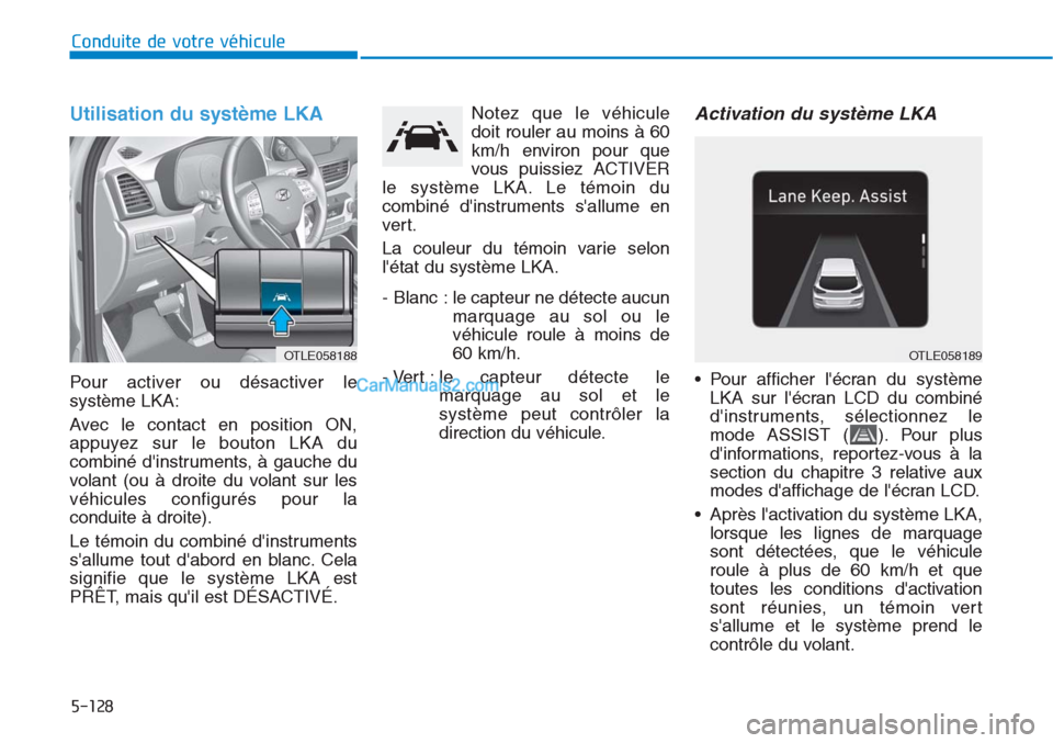 Hyundai Tucson 2019 Manuel du propriétaire (in French) 5-128
Conduite de votre véhicule
Utilisation du système LKA
Pour activer ou désactiver le
système LKA:
Avec le contact en position ON,
appuyez sur le bouton LKA du
combiné dinstruments, à gauc Hyundai Tucson 2019 Manuel du propriétaire (in French) 5-128
Conduite de votre véhicule
Utilisation du système LKA
Pour activer ou désactiver le
système LKA:
Avec le contact en position ON,
appuyez sur le bouton LKA du
combiné dinstruments, à gauc