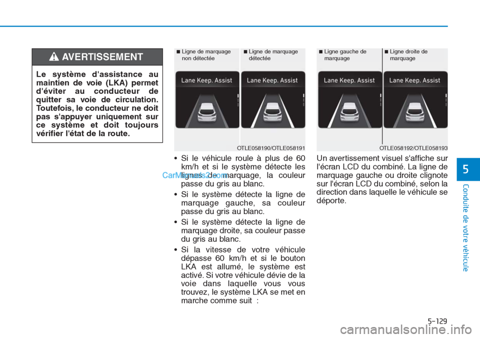 Hyundai Tucson 2019 Manuel du propriétaire (in French) 5-129
Conduite de votre véhicule
5
• Si le véhicule roule à plus de 60
km/h et si le système détecte les
lignes de marquage, la couleur
passe du gris au blanc.
• Si le système détecte la li Hyundai Tucson 2019 Manuel du propriétaire (in French) 5-129
Conduite de votre véhicule
5
• Si le véhicule roule à plus de 60
km/h et si le système détecte les
lignes de marquage, la couleur
passe du gris au blanc.
• Si le système détecte la li