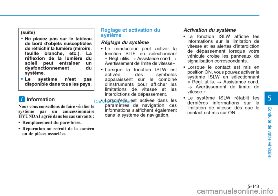 Hyundai Tucson 2019  Manuel du propriétaire (in French) 5-143
Conduite de votre véhicule
5Information
Nous vous conseillons de faire vérifier le
système par un concessionnaire
HYUNDAI agréé dans les cas suivants :
• Remplacement du pare-brise.
• R