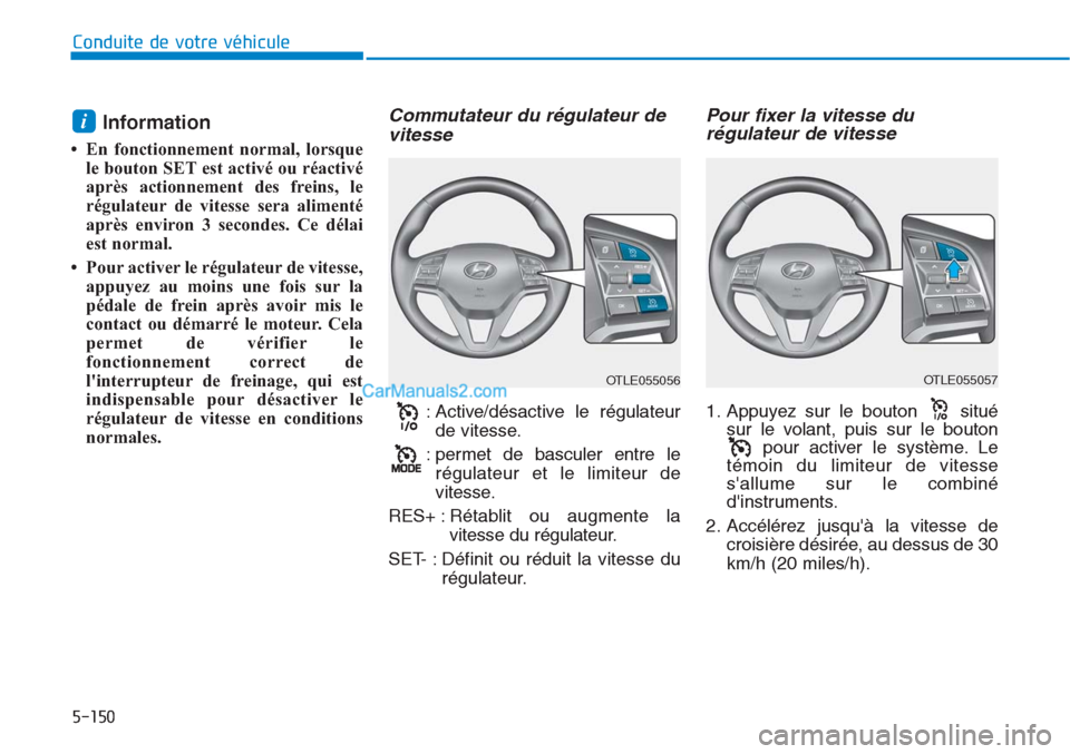 Hyundai Tucson 2019 Manuel du propriétaire (in French) 5-150
Conduite de votre véhicule
Information
• En fonctionnement normal, lorsque
le bouton SET est activé ou réactivé
après actionnement des freins, le
régulateur de vitesse sera alimenté
ap Hyundai Tucson 2019 Manuel du propriétaire (in French) 5-150
Conduite de votre véhicule
Information
• En fonctionnement normal, lorsque
le bouton SET est activé ou réactivé
après actionnement des freins, le
régulateur de vitesse sera alimenté
ap