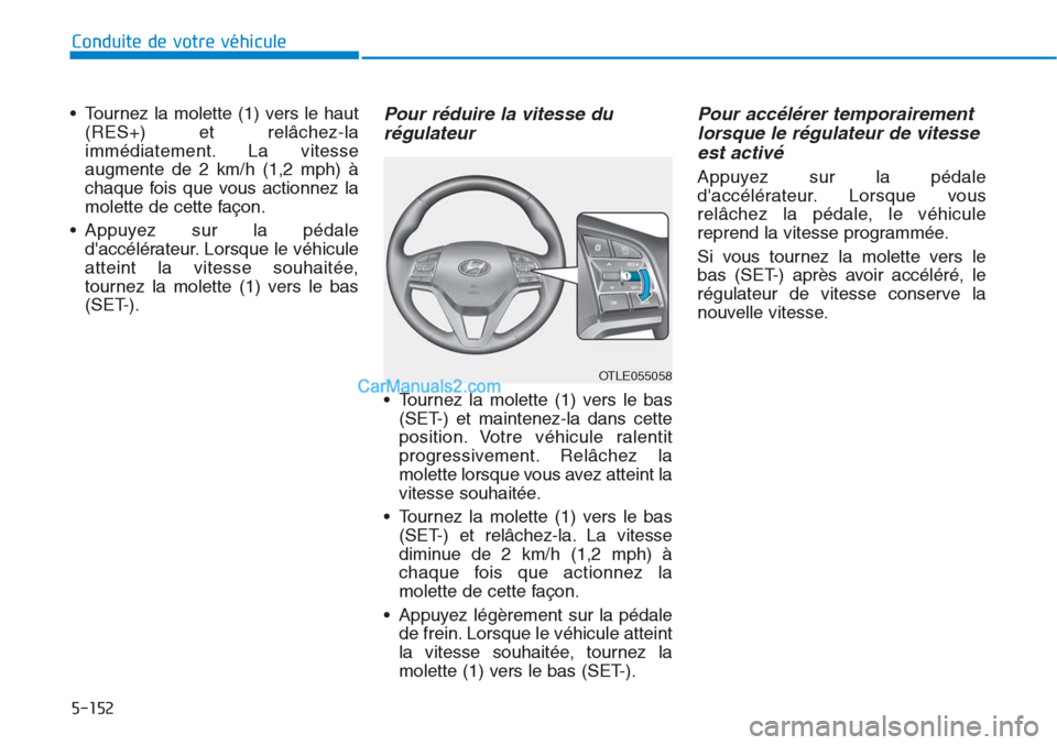 Hyundai Tucson 2019 Manuel du propriétaire (in French) 5-152
Conduite de votre véhicule
• Tournez la molette (1) vers le haut
(RES+) et relâchez-la
immédiatement. La vitesse
augmente de 2 km/h (1,2 mph) à
chaque fois que vous actionnez la
molette de Hyundai Tucson 2019 Manuel du propriétaire (in French) 5-152
Conduite de votre véhicule
• Tournez la molette (1) vers le haut
(RES+) et relâchez-la
immédiatement. La vitesse
augmente de 2 km/h (1,2 mph) à
chaque fois que vous actionnez la
molette de