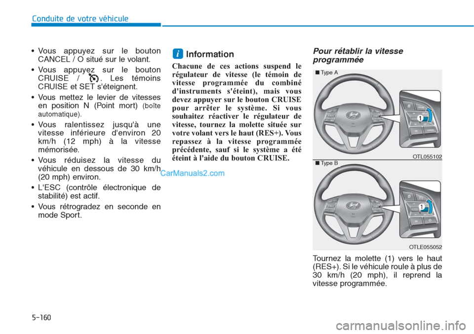 Hyundai Tucson 2019 Manuel du propriétaire (in French) 5-160
Conduite de votre véhicule
• Vous appuyez sur le bouton
CANCEL / O situé sur le volant.
• Vous appuyez sur le bouton
CRUISE / . Les témoins
CRUISE et SET séteignent.
• Vous mettez le Hyundai Tucson 2019 Manuel du propriétaire (in French) 5-160
Conduite de votre véhicule
• Vous appuyez sur le bouton
CANCEL / O situé sur le volant.
• Vous appuyez sur le bouton
CRUISE / . Les témoins
CRUISE et SET séteignent.
• Vous mettez le