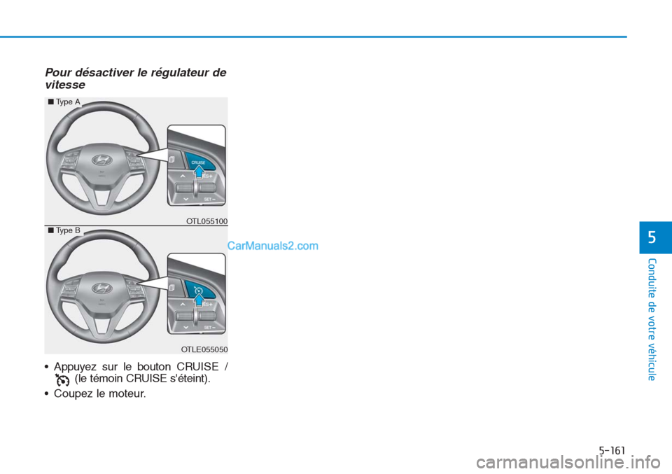 Hyundai Tucson 2019 Manuel du propriétaire (in French) 5-161
Conduite de votre véhicule
5
Pour désactiver le régulateur de
vitesse
• Appuyez sur le bouton CRUISE /
(le témoin CRUISE séteint).
• Coupez le moteur.
OTLE055050
■Type A
■Type BOTL Hyundai Tucson 2019 Manuel du propriétaire (in French) 5-161
Conduite de votre véhicule
5
Pour désactiver le régulateur de
vitesse
• Appuyez sur le bouton CRUISE /
(le témoin CRUISE séteint).
• Coupez le moteur.
OTLE055050
■Type A
■Type BOTL
