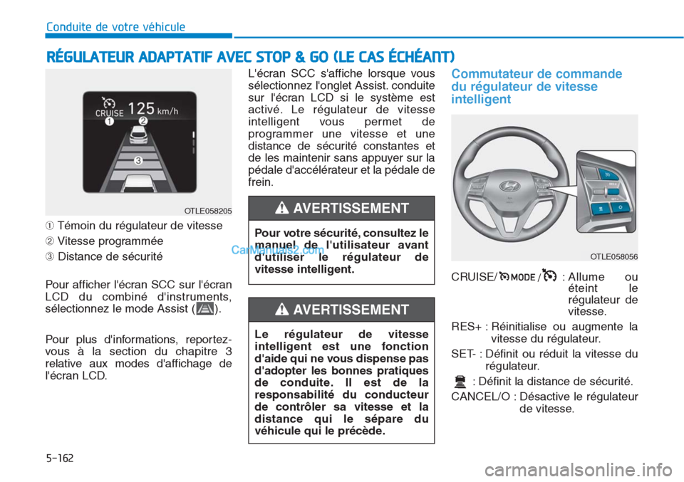 Hyundai Tucson 2019  Manuel du propriétaire (in French) 5-162
Conduite de votre véhicule
➀Témoin du régulateur de vitesse
➁Vitesse programmée
➂Distance de sécurité
Pour afficher lécran SCC sur lécran
LCD du combiné dinstruments,
sélectio