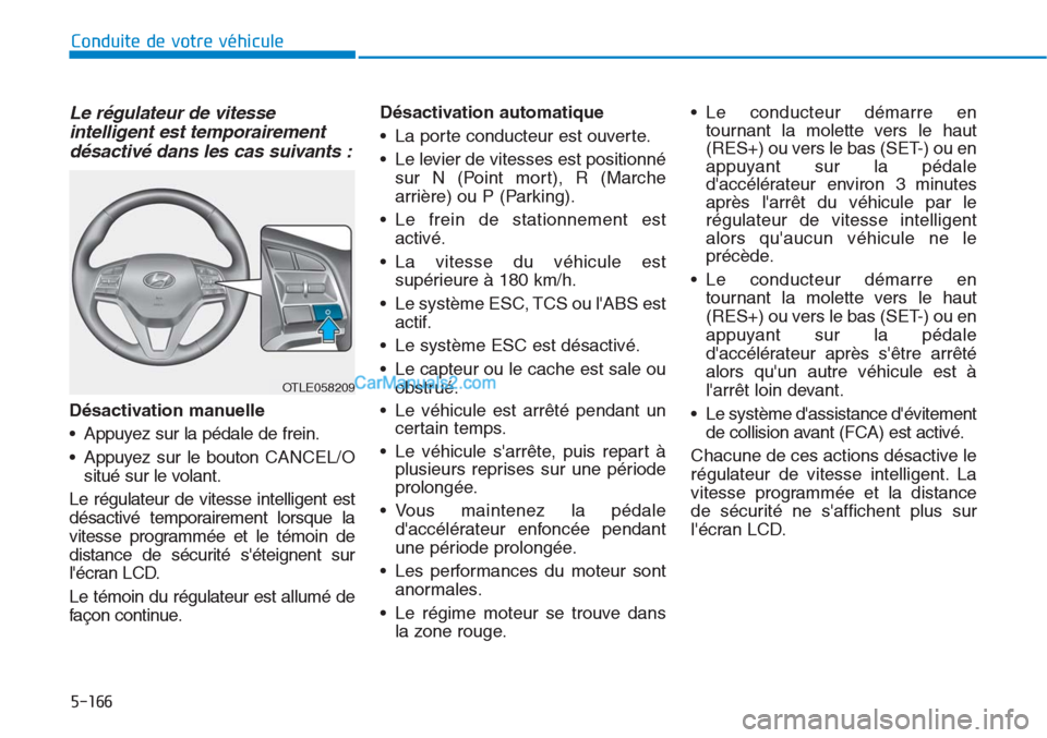 Hyundai Tucson 2019  Manuel du propriétaire (in French) 5-166
Conduite de votre véhicule
Le régulateur de vitesse
intelligent est temporairement
désactivé dans les cas suivants :
Désactivation manuelle
• Appuyez sur la pédale de frein.
• Appuyez 