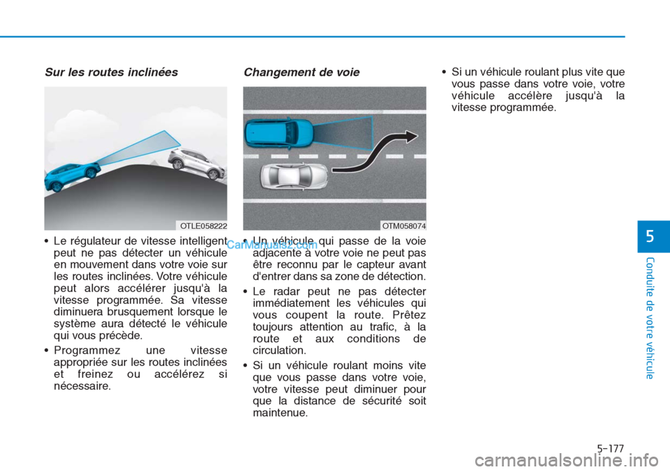 Hyundai Tucson 2019 Manuel du propriétaire (in French) 5-177
Conduite de votre véhicule
5
Sur les routes inclinées
• Le régulateur de vitesse intelligent
peut ne pas détecter un véhicule
en mouvement dans votre voie sur
les routes inclinées. Votre Hyundai Tucson 2019 Manuel du propriétaire (in French) 5-177
Conduite de votre véhicule
5
Sur les routes inclinées
• Le régulateur de vitesse intelligent
peut ne pas détecter un véhicule
en mouvement dans votre voie sur
les routes inclinées. Votre