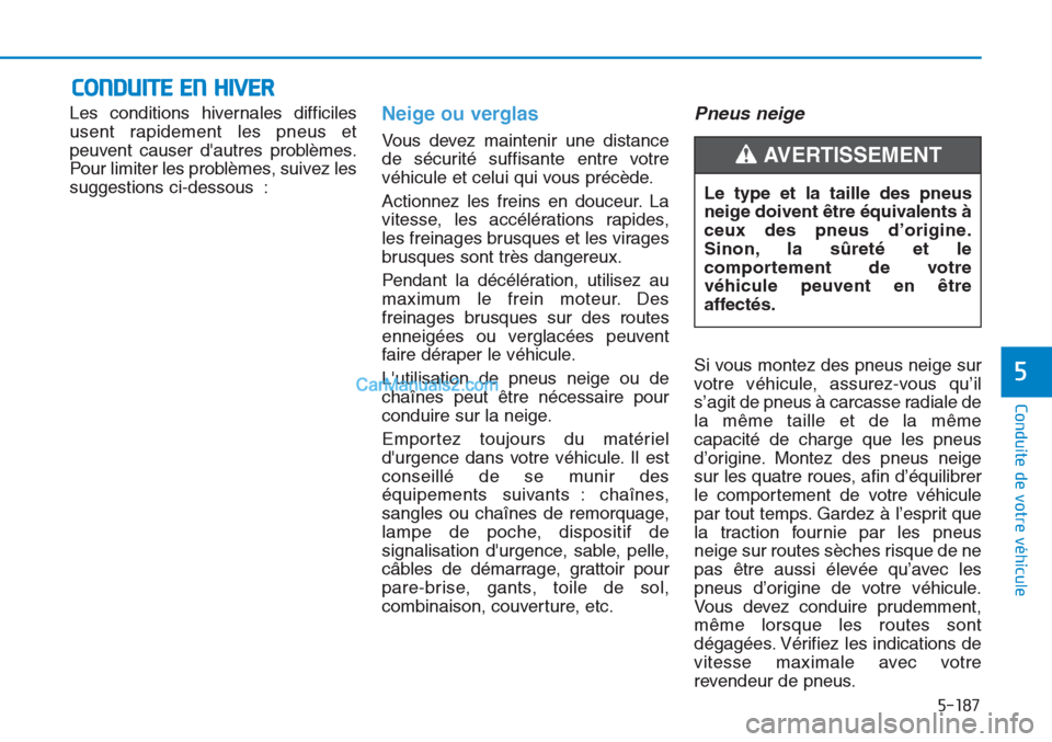 Hyundai Tucson 2019  Manuel du propriétaire (in French) 5-187
Conduite de votre véhicule
5
Les conditions hivernales difficiles
usent rapidement les pneus et
peuvent causer dautres problèmes.
Pour limiter les problèmes, suivez les
suggestions ci-dessou