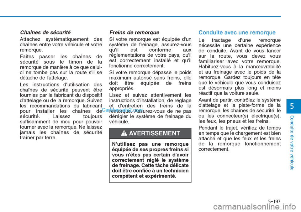 Hyundai Tucson 2019  Manuel du propriétaire (in French) 5-197
Conduite de votre véhicule
5
Chaînes de sécurité
Attachez systématiquement des
chaînes entre votre véhicule et votre
remorque.
Faites passer les chaînes de
sécurité sous le timon de la