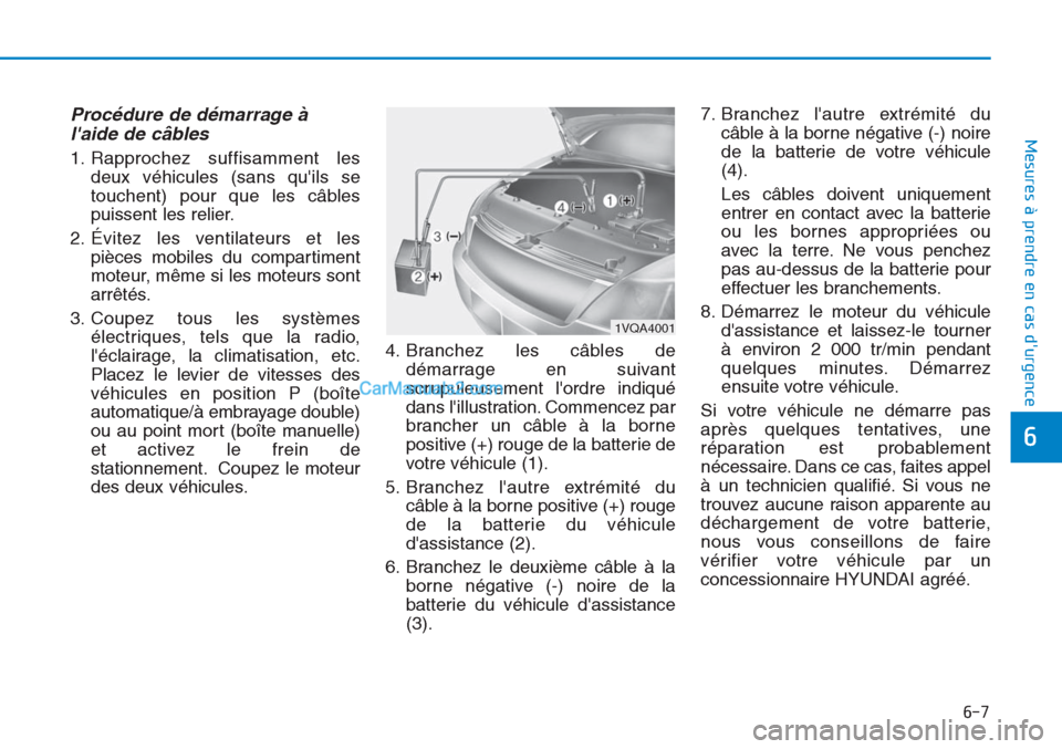 Hyundai Tucson 2019 Manuel du propriétaire (in French) 6-7
Mesures à prendre en cas durgence
6
Procédure de démarrage à
laide de câbles
1. Rapprochez suffisamment les
deux véhicules (sans quils se
touchent) pour que les câbles
puissent les reli Hyundai Tucson 2019 Manuel du propriétaire (in French) 6-7
Mesures à prendre en cas durgence
6
Procédure de démarrage à
laide de câbles
1. Rapprochez suffisamment les
deux véhicules (sans quils se
touchent) pour que les câbles
puissent les reli